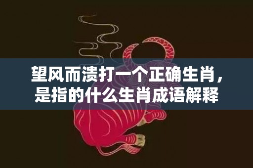 望风而溃打一个正确生肖，是指的什么生肖成语解释插图