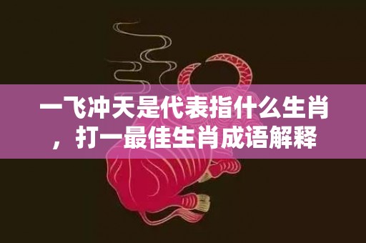 一飞冲天是代表指什么生肖，打一最佳生肖成语解释插图