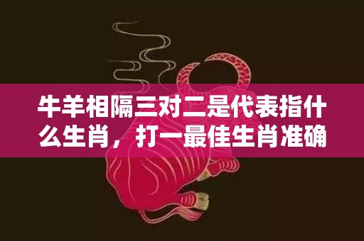 牛羊相隔三对二是代表指什么生肖，打一最佳生肖准确解释插图