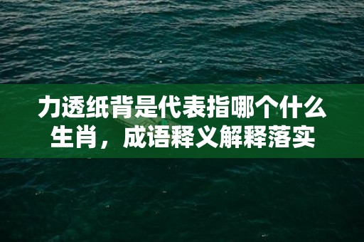 力透纸背是代表指哪个什么生肖，成语释义解释落实插图