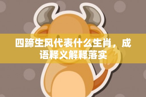 四蹄生风代表什么生肖，成语释义解释落实插图