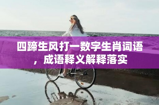 四蹄生风打一数字生肖词语，成语释义解释落实插图