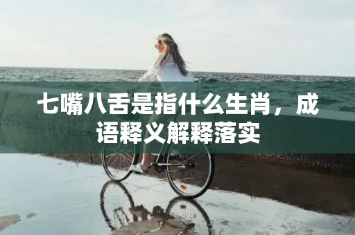 七嘴八舌是指什么生肖，成语释义解释落实