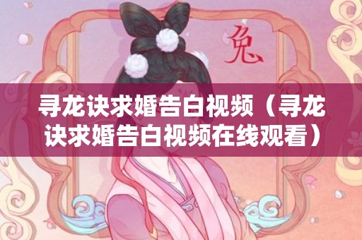 寻龙诀求婚告白视频（寻龙诀求婚告白视频在线观看）