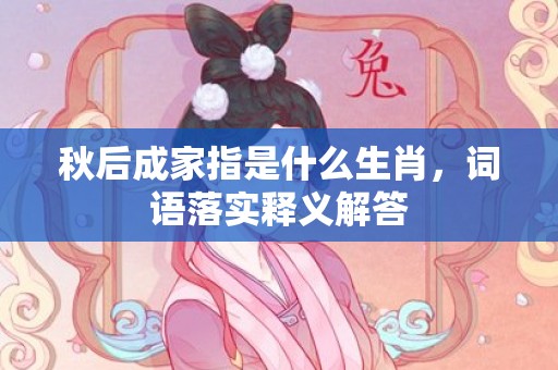 秋后成家指是什么生肖，词语落实释义解答插图