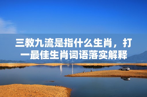 三教九流是指什么生肖，打一最佳生肖词语落实解释插图