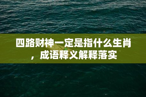 四路财神一定是指什么生肖，成语释义解释落实插图