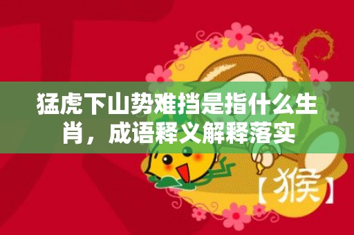 猛虎下山势难挡是指什么生肖，成语释义解释落实插图