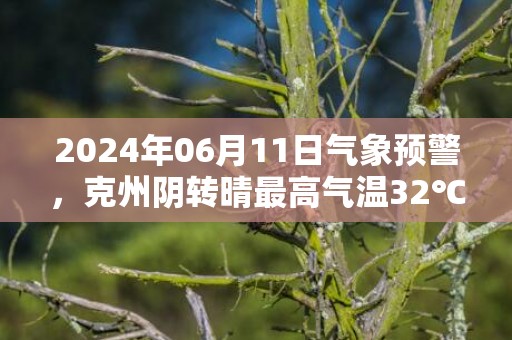 2024年06月11日气象预警，克州阴转晴最高气温32℃