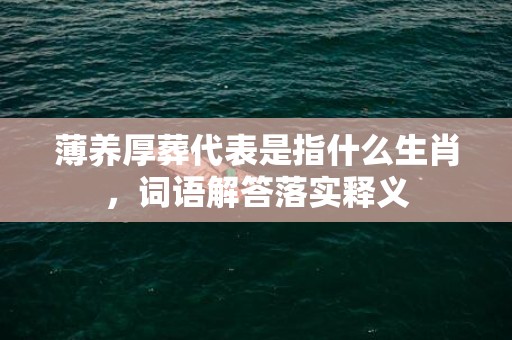 薄养厚葬代表是指什么生肖，词语解答落实释义