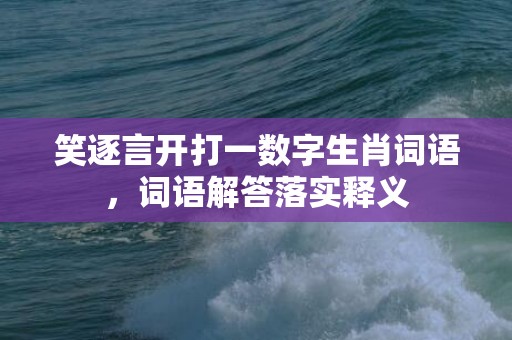 笑逐言开打一数字生肖词语，词语解答落实释义