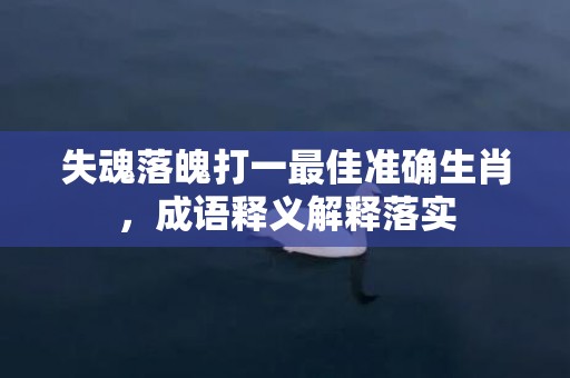 失魂落魄打一最佳准确生肖，成语释义解释落实插图