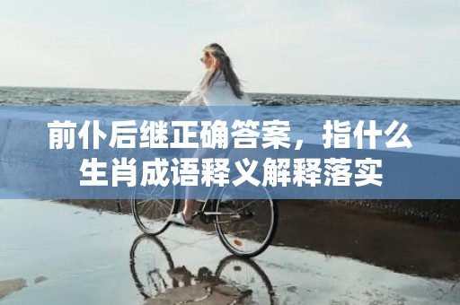 前仆后继正确答案，指什么生肖成语释义解释落实插图