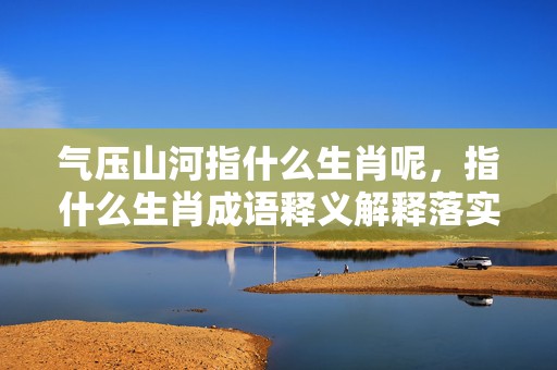 气压山河指什么生肖呢，指什么生肖成语释义解释落实插图