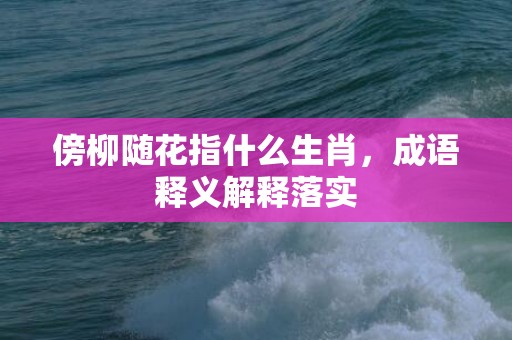 傍柳随花指什么生肖，成语释义解释落实插图