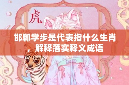 邯郸学步是代表指什么生肖，解释落实释义成语插图