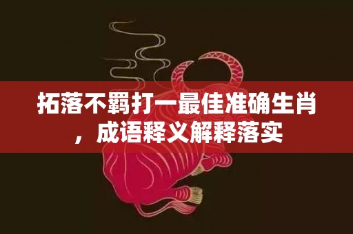 拓落不羁打一最佳准确生肖，成语释义解释落实插图