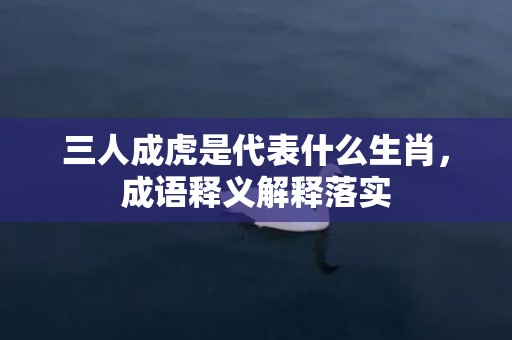 三人成虎是代表什么生肖，成语释义解释落实插图