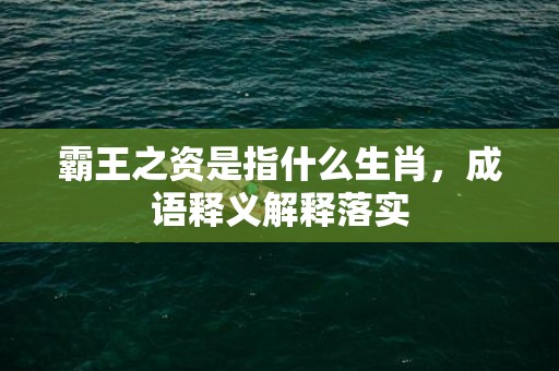 霸王之资是指什么生肖，成语释义解释落实插图