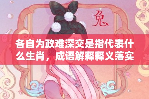 各自为政难深交是指代表什么生肖，成语解释释义落实插图