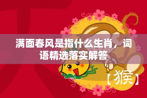 满面春风是指什么生肖，词语精选落实解答插图