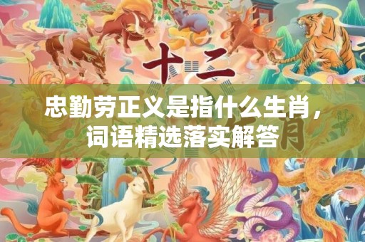 忠勤劳正义是指什么生肖，词语精选落实解答插图