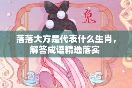 落落大方是代表什么生肖，解答成语精选落实插图