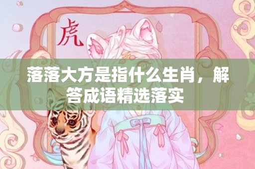 落落大方是指什么生肖，解答成语精选落实插图