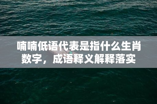 喃喃低语代表是指什么生肖数字，成语释义解释落实插图