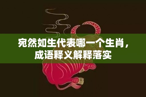 宛然如生代表哪一个生肖，成语释义解释落实插图