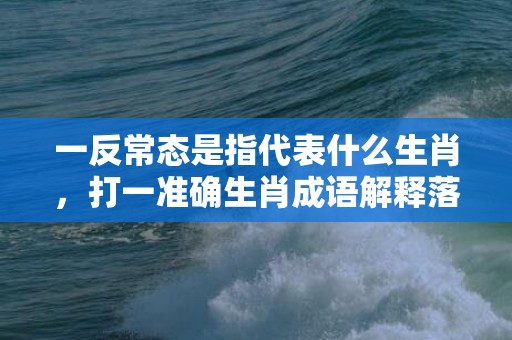 一反常态是指代表什么生肖，打一准确生肖成语解释落实释义插图