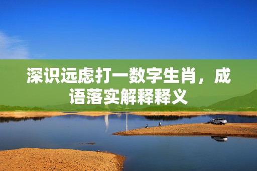 深识远虑打一数字生肖，成语落实解释释义插图