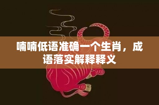 喃喃低语准确一个生肖，成语落实解释释义插图