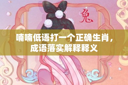 喃喃低语打一个正确生肖，成语落实解释释义插图