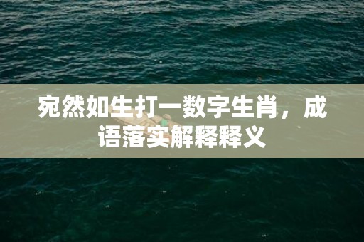 宛然如生打一数字生肖，成语落实解释释义插图