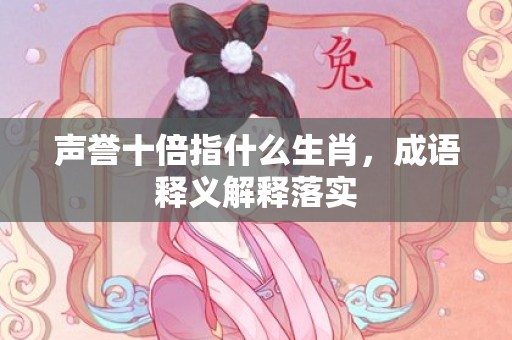 声誉十倍指什么生肖，成语释义解释落实插图