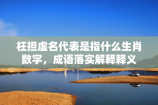 枉担虚名代表是指什么生肖数字，成语落实解释释义插图