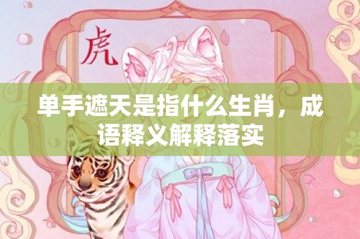 单手遮天是指什么生肖，成语释义解释落实插图