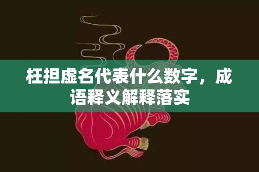 枉担虚名代表什么数字，成语释义解释落实插图