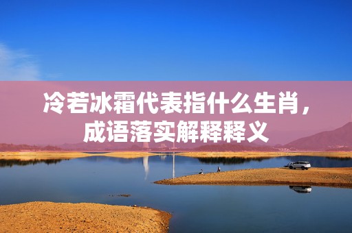 冷若冰霜代表指什么生肖，成语落实解释释义插图