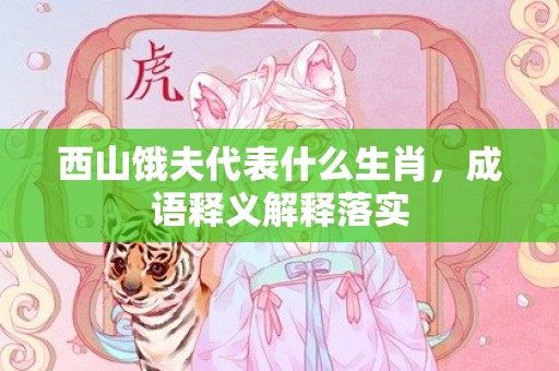 西山饿夫代表什么生肖，成语释义解释落实插图