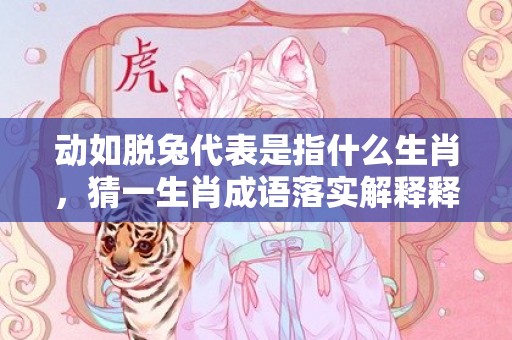 动如脱兔代表是指什么生肖，猜一生肖成语落实解释释义插图