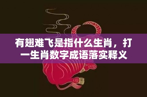 有翅难飞是指什么生肖，打一生肖数字成语落实释义插图