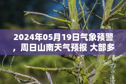 2024年05月19日气象预警，周日山南天气预报 大部多云