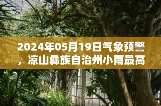 2024年05月19日气象预警，凉山彝族自治州小雨最高气温27℃