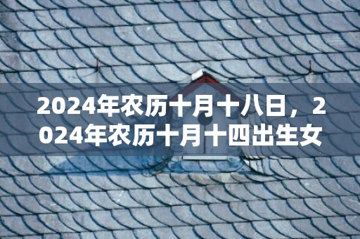 2024年农历十月十八日，2024年农历十月十四出生女孩名字