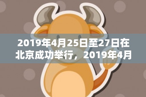 2019年4月25日至27日在北京成功举行，2019年4月20号申时出生的女孩如何取名，宜用字有什么？