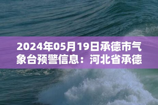 2024年05月19日承德市气象台预警信息：河北省承德市发布大风蓝色预警