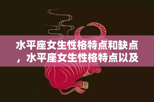 水平座女生性格特点和缺点，水平座女生性格特点以及弱点