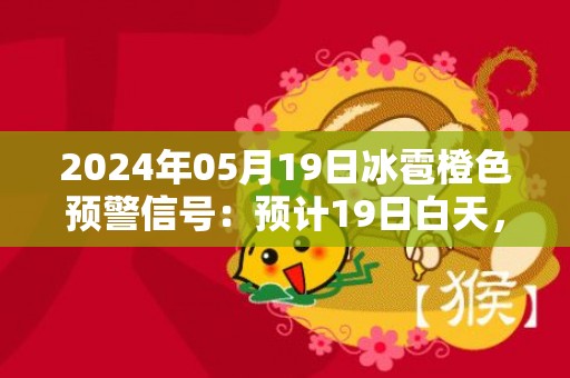 2024年05月19日冰雹橙色预警信号：预计19日白天，辽阳县将出现冰雹天气，同时可能伴有短时大风、强降水等强对流天气，可能造成雹灾，请户外人员到安全地方暂避，妥善保护易受冰雹袭击的汽车等室外物品或者设备。辽阳县气象台预警信息：辽宁省辽阳市辽阳县发布冰雹橙色预警